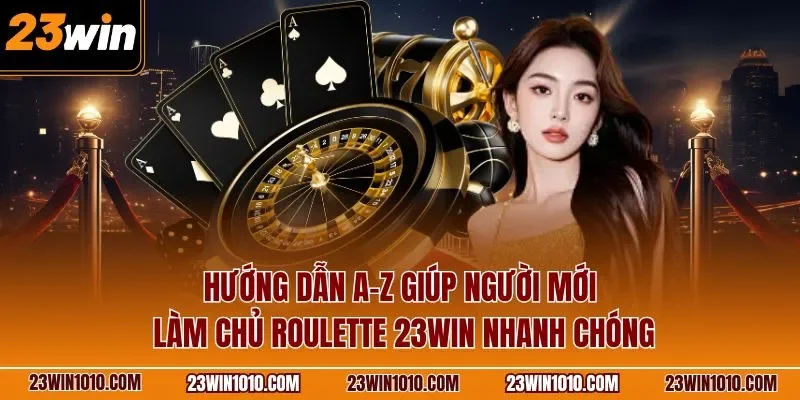 Hướng dẫn A-Z giúp người mới làm chủ Roulette 23WIN nhanh chóng