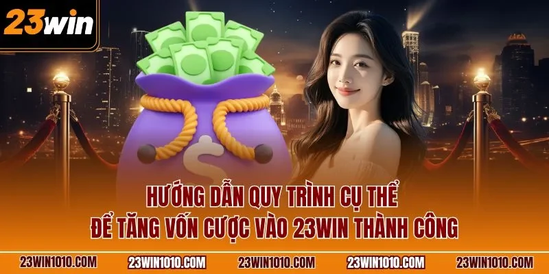 Hướng dẫn quy trình cụ thể để tăng vốn cược vào 23WIN thành công