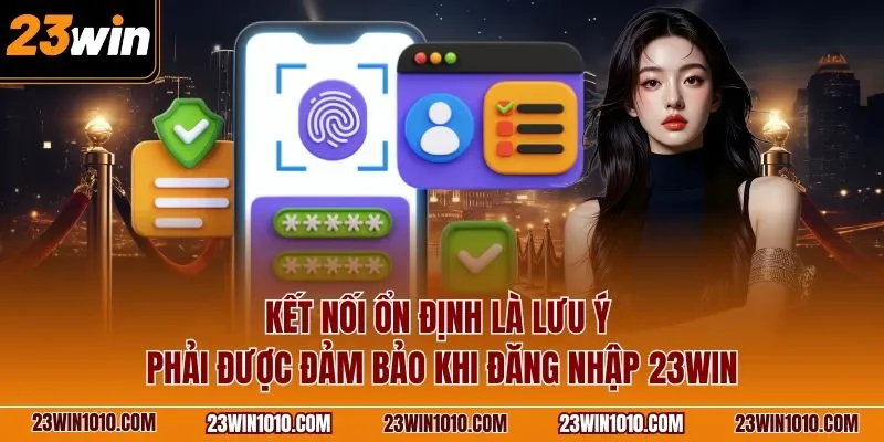 Kết nối ổn định là lưu ý phải được đảm bảo khi đăng nhập 23WIN