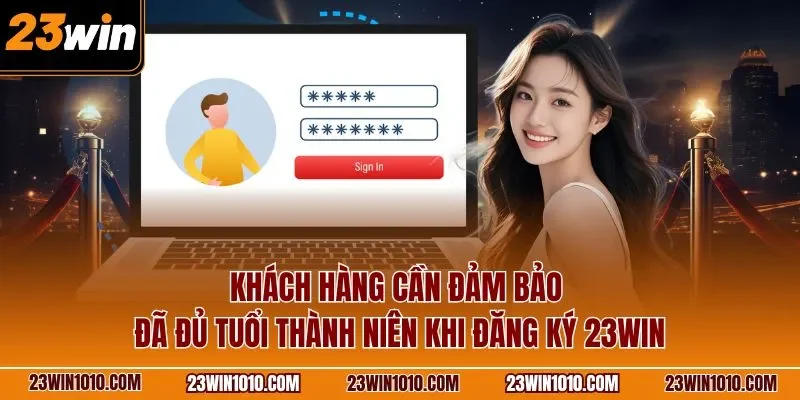 Khách hàng cần đảm bảo đã đủ tuổi thành niên khi đăng ký 23WIN