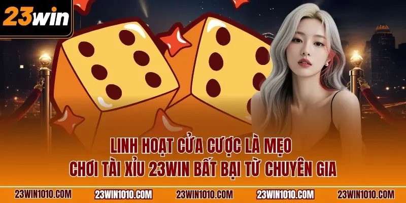 Linh hoạt cửa cược là mẹo chơi tài xỉu 23WIN bất bại từ chuyên gia