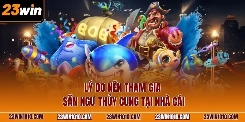 Lý do nên tham gia săn ngư thủy cung tại nhà cái