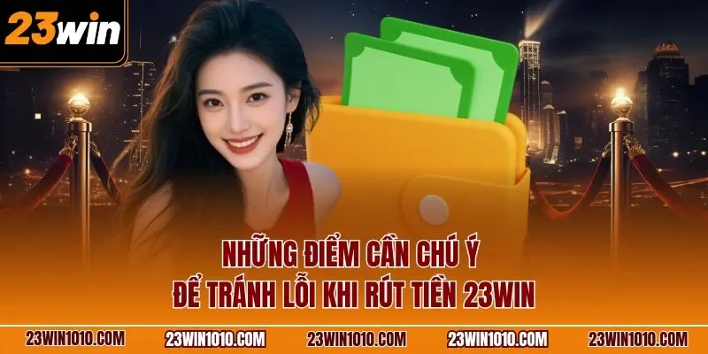 Những điểm cần chú ý để tránh lỗi khi rút tiền 23WIN