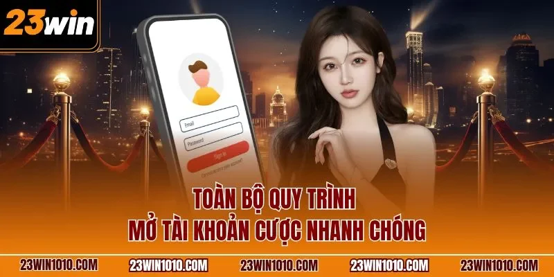 Toàn bộ quy trình mở tài khoản cược nhanh chóng