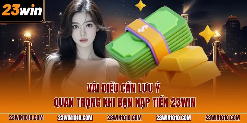 Vài điều cần lưu ý quan trọng khi bạn nạp tiền 23WIN